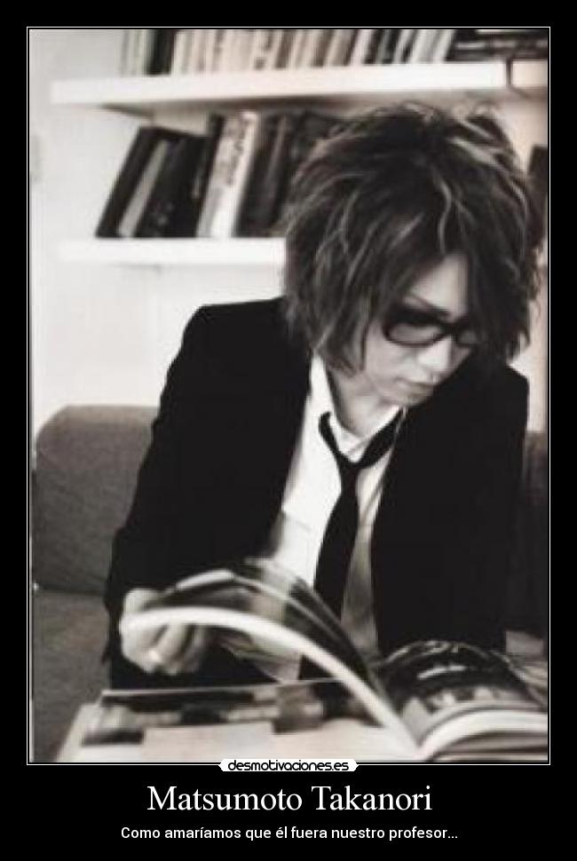 Matsumoto Takanori - Como amaríamos que él fuera nuestro profesor...