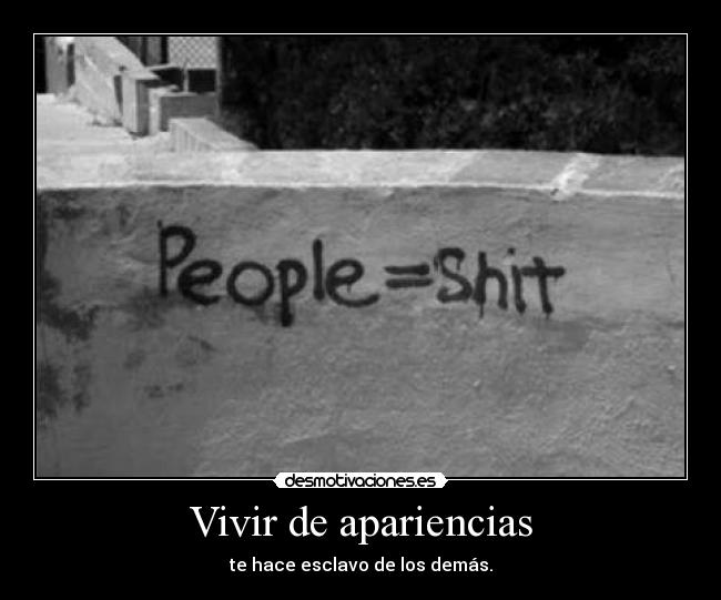 Vivir de apariencias - te hace esclavo de los demás.