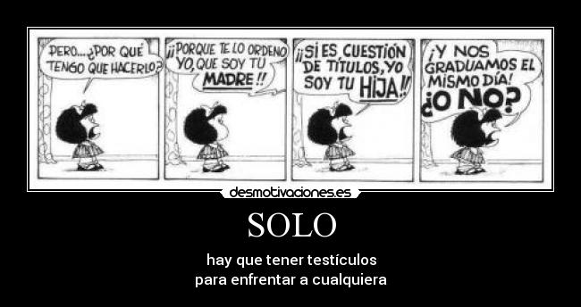 SOLO - hay que tener testículos
para enfrentar a cualquiera