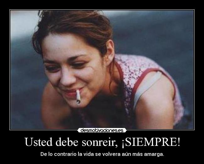 Usted debe sonreir, ¡SIEMPRE! - De lo contrario la vida se volvera aún más amarga.