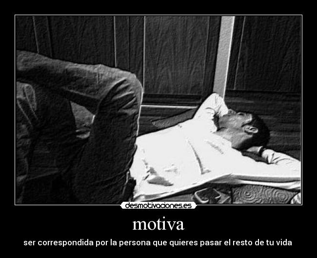 motiva - ser correspondida por la persona que quieres pasar el resto de tu vida ♥