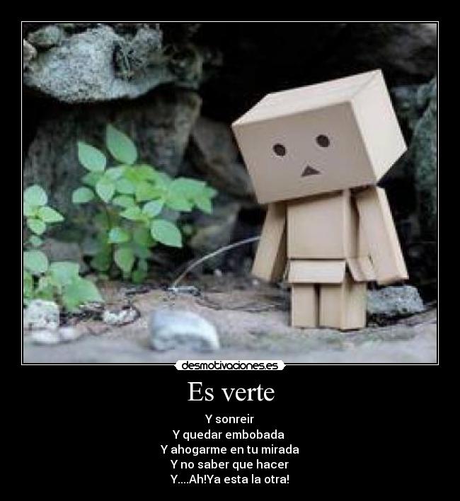 Es verte - Y sonreir
Y quedar embobada 
Y ahogarme en tu mirada
Y no saber que hacer
Y....Ah!Ya esta la otra!