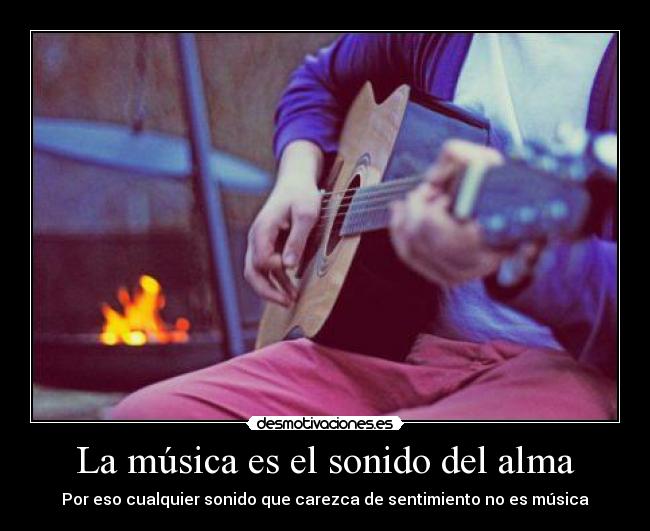 La música es el sonido del alma - Por eso cualquier sonido que carezca de sentimiento no es música