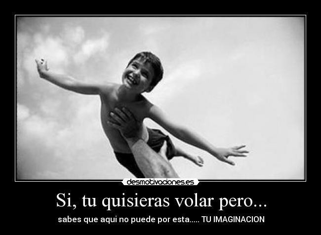 Si, tu quisieras volar pero... -