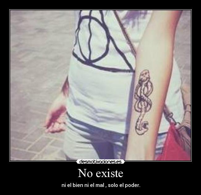 No existe - ni el bien ni el mal , solo el poder.