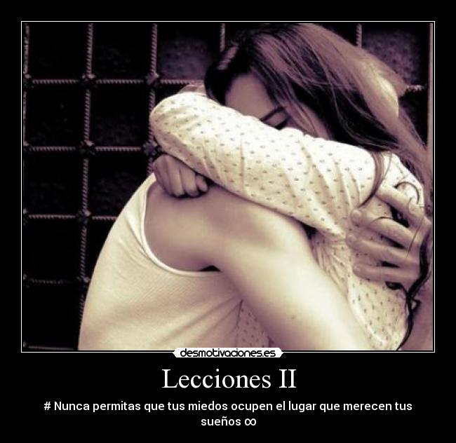 Lecciones II - # Nunca permitas que tus miedos ocupen el lugar que merecen tus sueños ∞