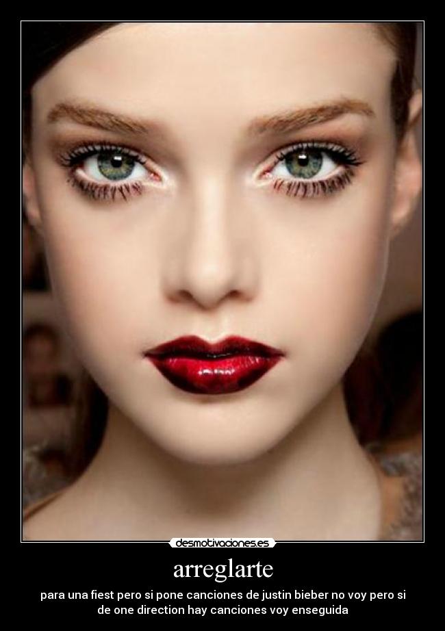 arreglarte - para una fiest pero si pone canciones de justin bieber no voy pero si
de one direction hay canciones voy enseguida