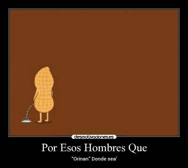 Por Esos Hombres Que - Orinan Donde sea