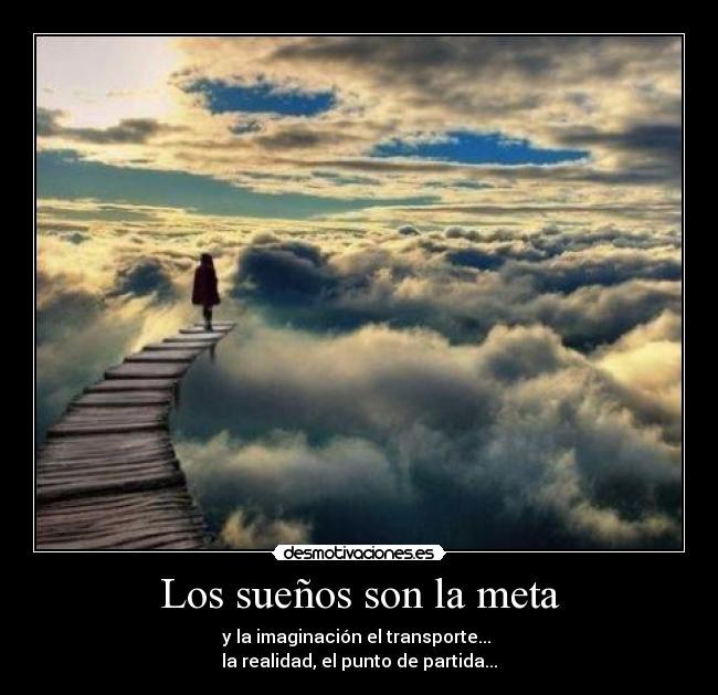 Los sueños son la meta - y la imaginación el transporte... 
la realidad, el punto de partida...