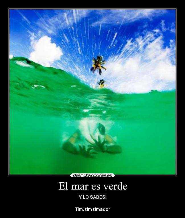 El mar es verde - Y LO SABES!

Tim, tim timador