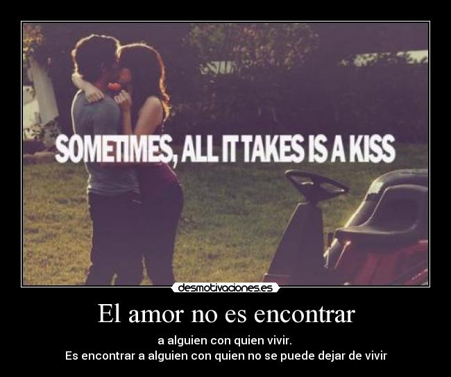 El amor no es encontrar - a alguien con quien vivir. 
Es encontrar a alguien con quien no se puede dejar de vivir