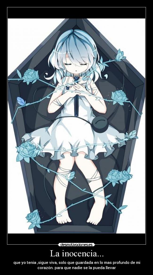 La inocencia... - que yo tenia ,sigue viva, solo que guardada en lo mas profundo de mi
corazón. para que nadie se la pueda llevar