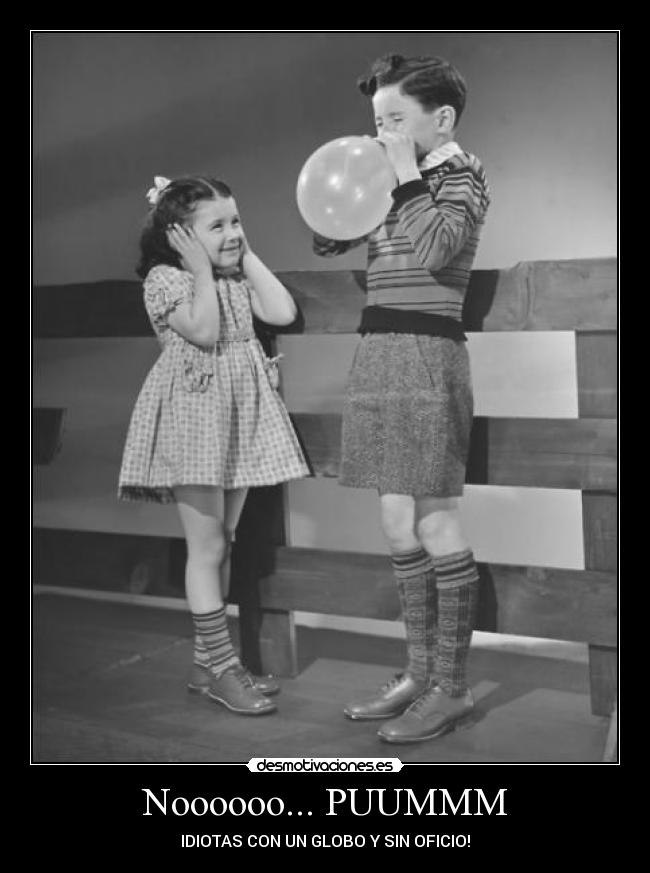 Noooooo... PUUMMM - IDIOTAS CON UN GLOBO Y SIN OFICIO!