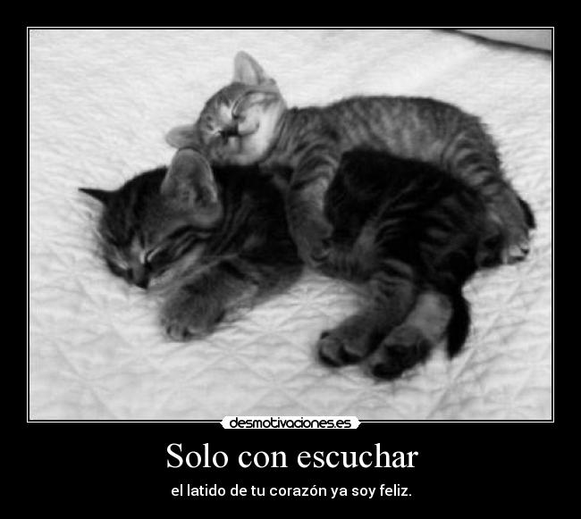 Solo con escuchar - el latido de tu corazón ya soy feliz.