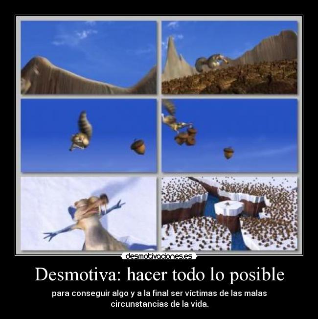 Desmotiva: hacer todo lo posible - para conseguir algo y a la final ser víctimas de las malas circunstancias de la vida.