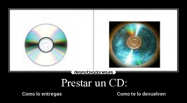 Prestar un CD: - Como lo entregas                                                Como te lo devuelven