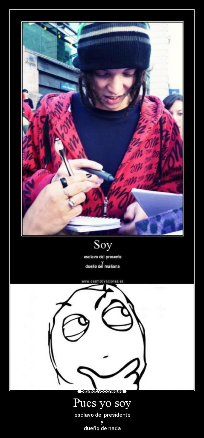 Pues yo soy - esclavo del presidente
y
dueño de nada