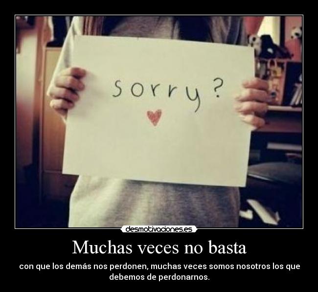 Muchas veces no basta - con que los demás nos perdonen, muchas veces somos nosotros los que
debemos de perdonarnos.