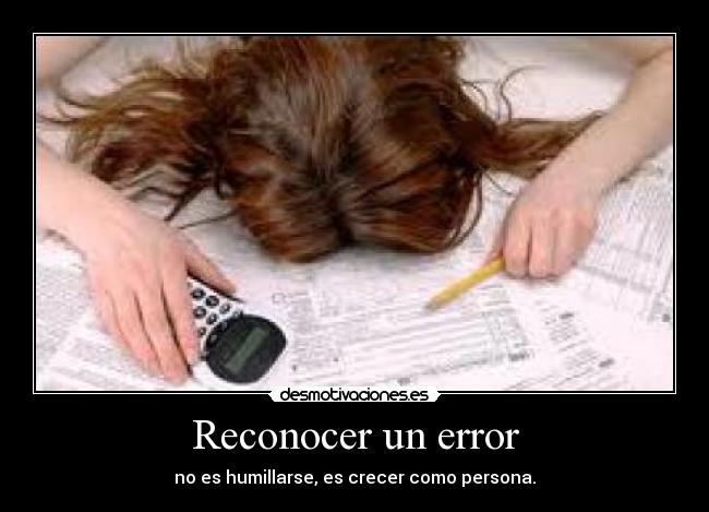 Reconocer un error - no es humillarse, es crecer como persona.