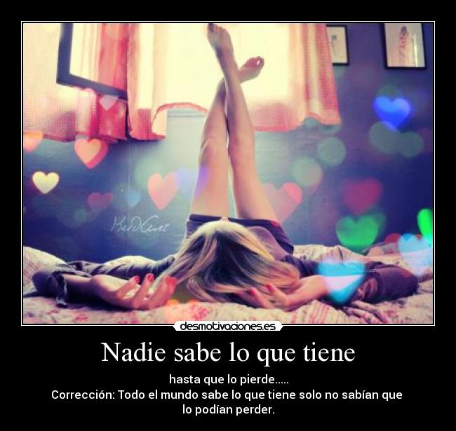 Nadie sabe lo que tiene - hasta que lo pierde.....
Corrección: Todo el mundo sabe lo que tiene solo no sabían que
lo podían perder.