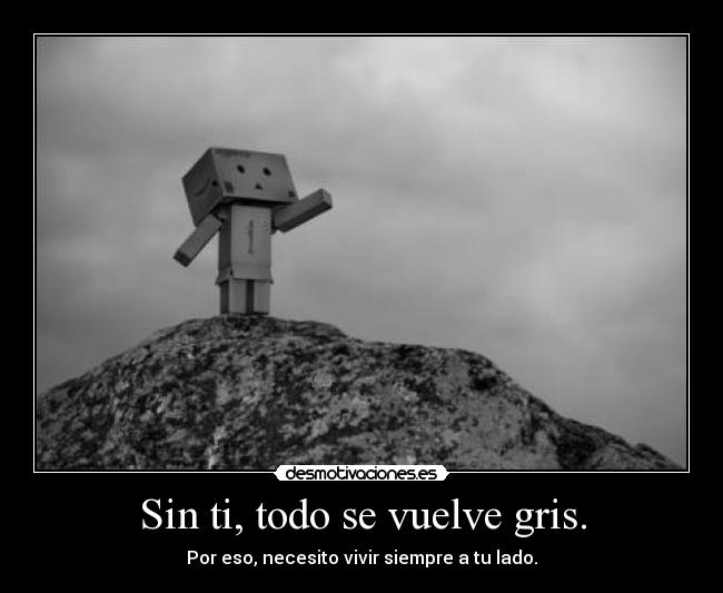 Sin ti, todo se vuelve gris. -