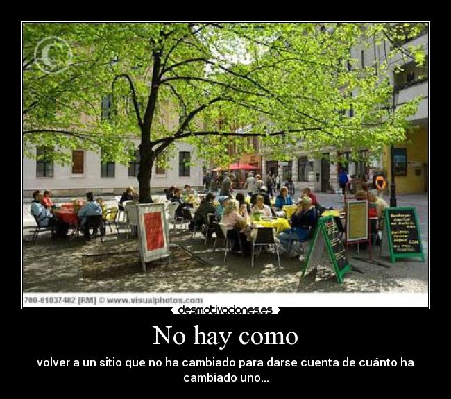 No hay como - volver a un sitio que no ha cambiado para darse cuenta de cuánto ha cambiado uno...