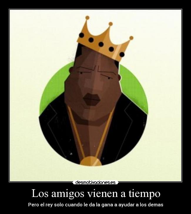 Los amigos vienen a tiempo - Pero el rey solo cuando le da la gana a ayudar a los demas