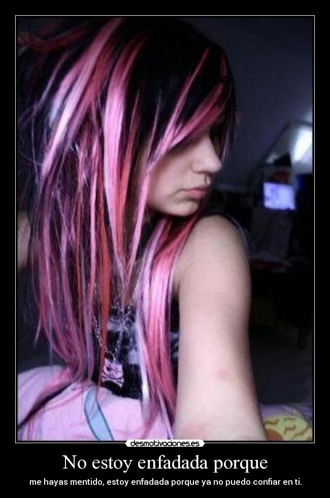 No estoy enfadada porque - me hayas mentido, estoy enfadada porque ya no puedo confiar en ti.