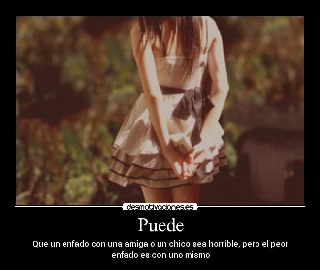 Puede - Que un enfado con una amiga o un chico sea horrible, pero el peor
enfado es con uno mismo