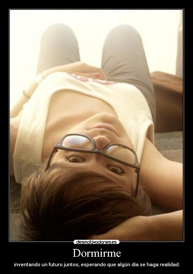 Dormirme - inventando un futuro juntos, esperando que algún día se haga realidad.