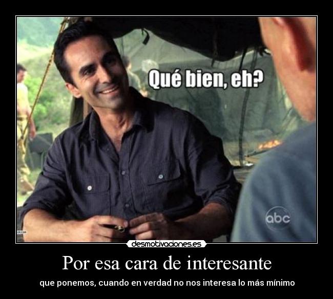 Por esa cara de interesante - que ponemos, cuando en verdad no nos interesa lo más mínimo