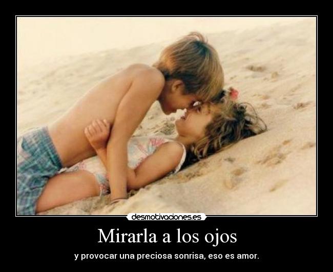 Mirarla a los ojos - y provocar una preciosa sonrisa, eso es amor.
