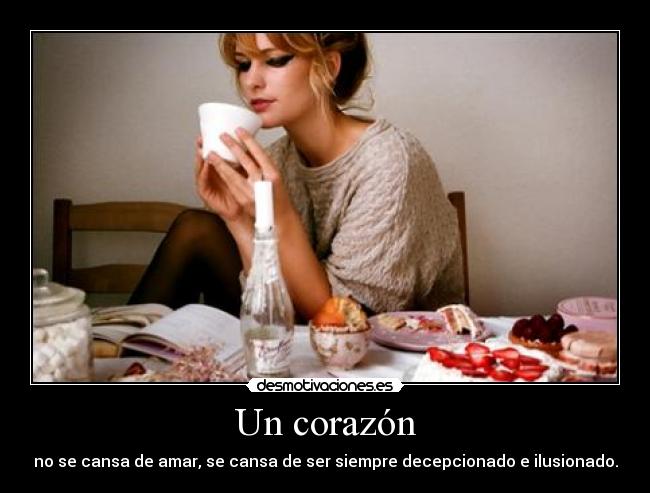 Un corazón - no se cansa de amar, se cansa de ser siempre decepcionado e ilusionado.
