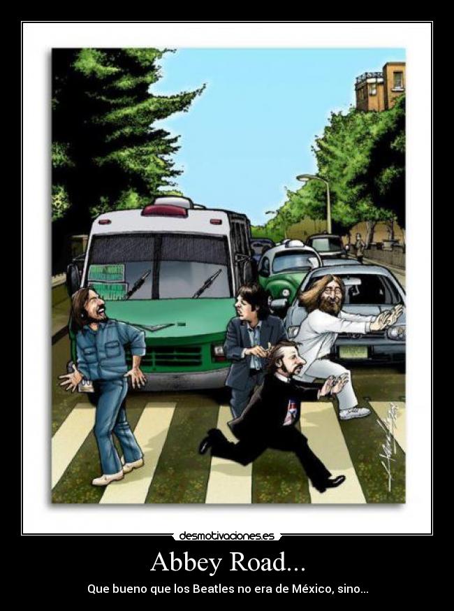 Abbey Road... - Que bueno que los Beatles no era de México, sino...