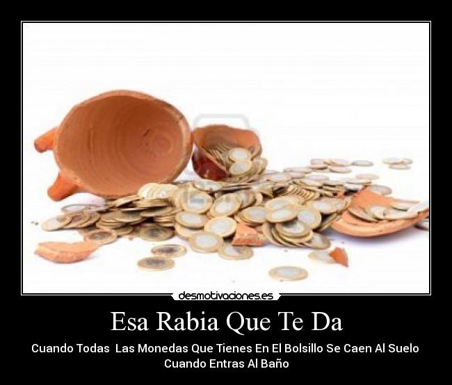 Esa Rabia Que Te Da - Cuando Todas Las Monedas Que Tienes En El Bolsillo Se Caen Al Suelo
Cuando Entras Al Baño