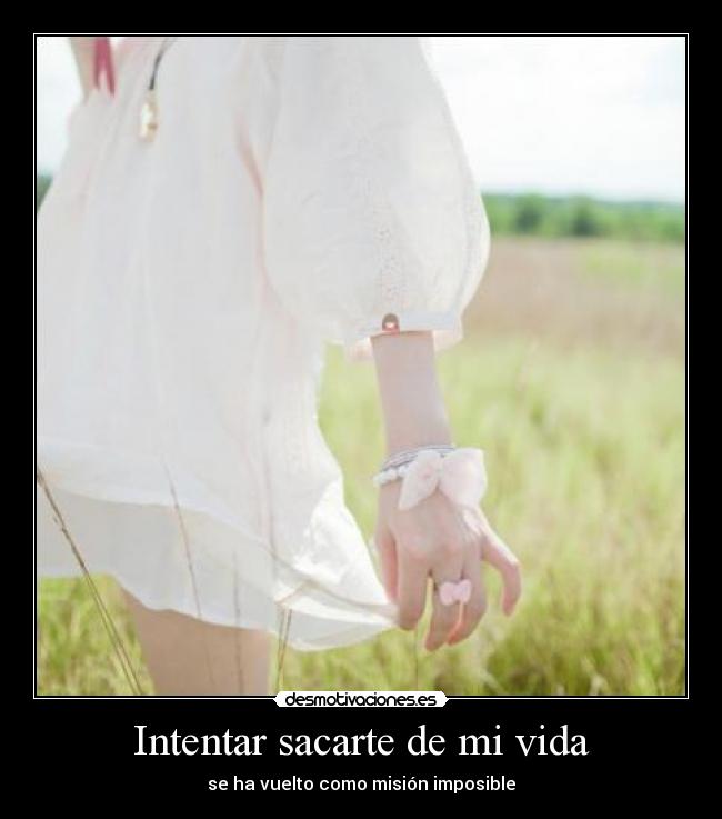 Intentar sacarte de mi vida - se ha vuelto como misión imposible