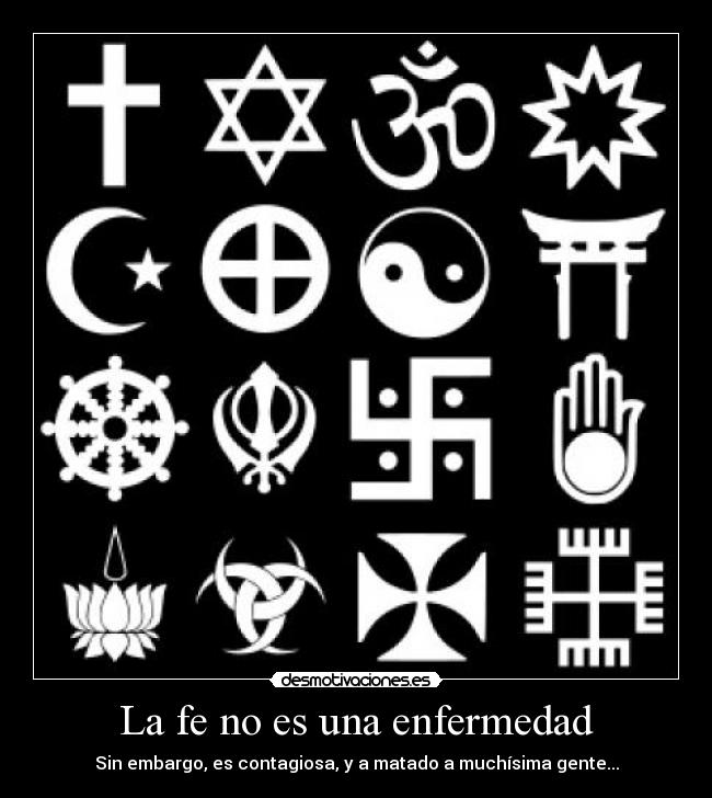 La fe no es una enfermedad - Sin embargo, es contagiosa, y a matado a muchísima gente...