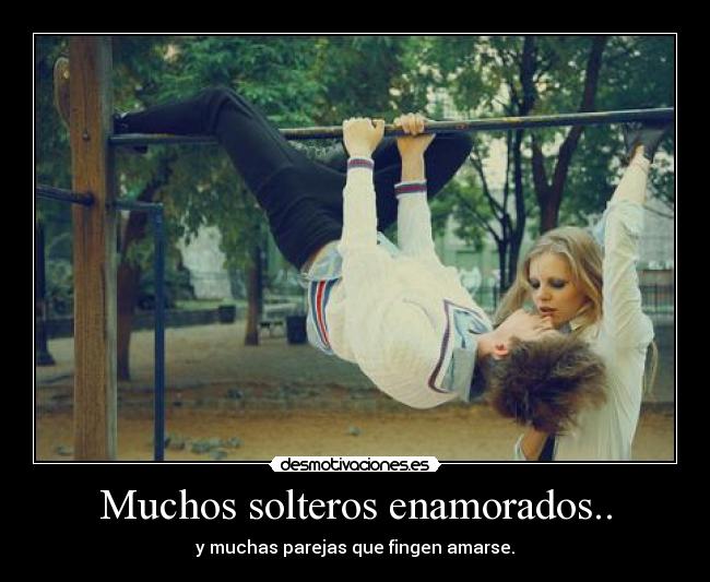 Muchos solteros enamorados.. - y muchas parejas que fingen amarse.