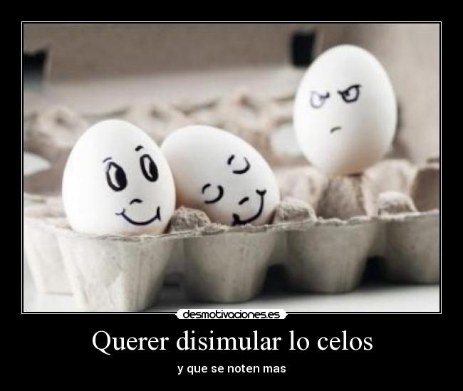 Querer disimular lo celos - 