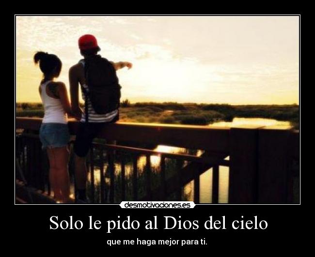 Solo le pido al Dios del cielo - que me haga mejor para ti. ♥