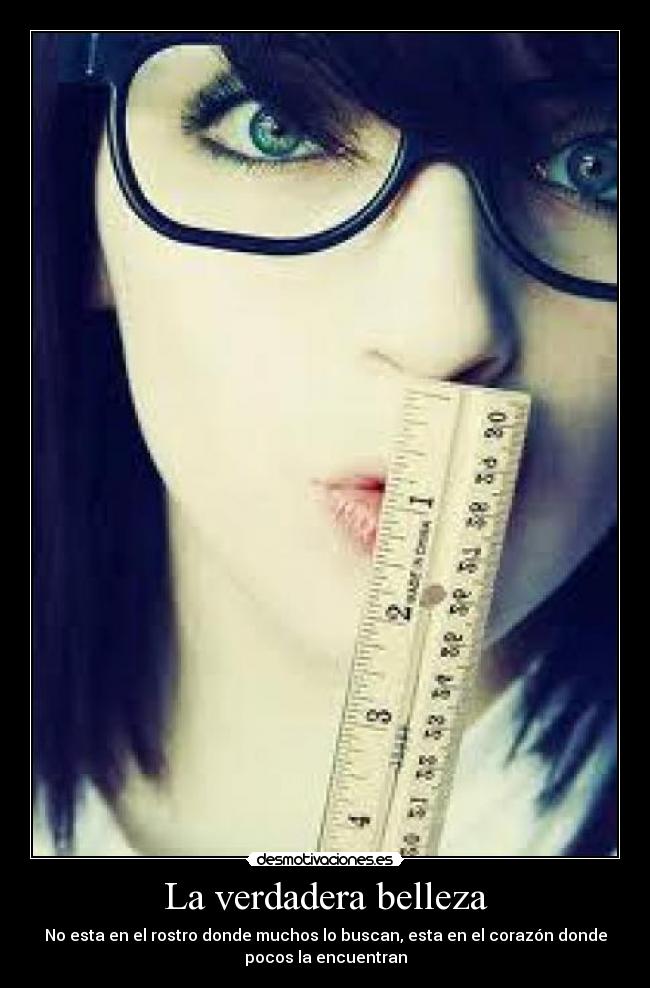 La verdadera belleza - No esta en el rostro donde muchos lo buscan, esta en el corazón donde
pocos la encuentran