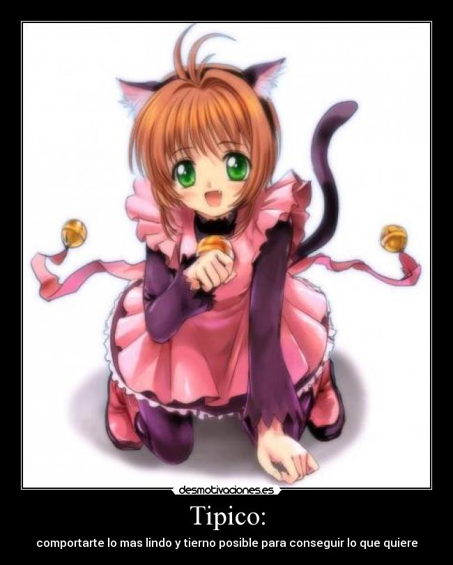 Tipico: - comportarte lo mas lindo y tierno posible para conseguir lo que quiere