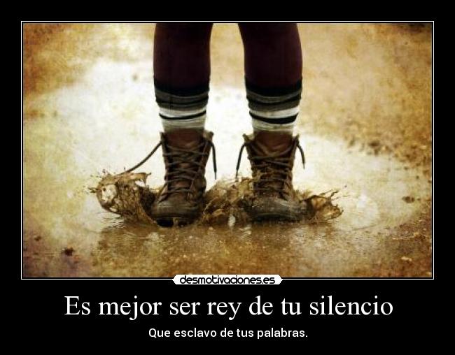 Es mejor ser rey de tu silencio - Que esclavo de tus palabras.