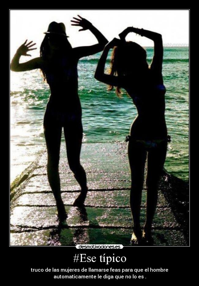 #Ese típico - truco de las mujeres de llamarse feas para que el hombre
automaticamente le diga que no lo es♥.