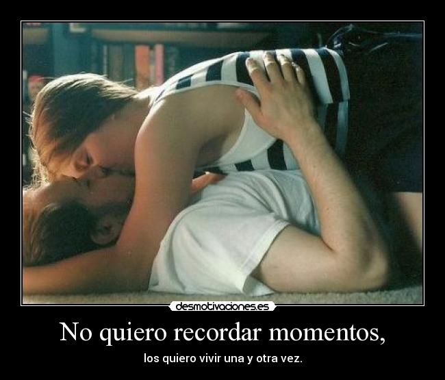No quiero recordar momentos, - 