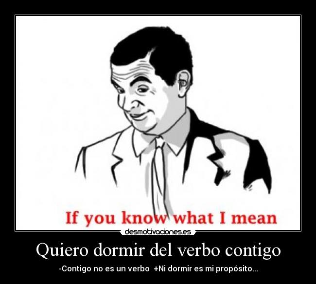 Quiero dormir del verbo contigo - -Contigo no es un verbo  +Ni dormir es mi propósito...