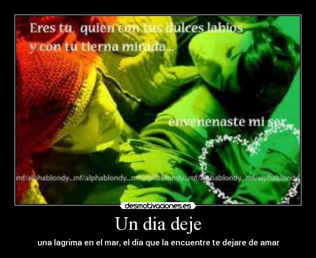 Un dia deje - una lagrima en el mar, el dia que la encuentre te dejare de amar