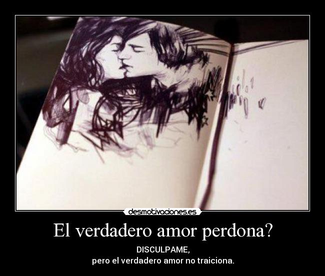 El verdadero amor perdona? - DISCULPAME,
pero el verdadero amor no traiciona.