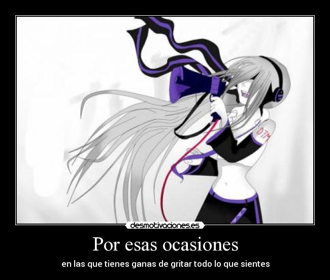 Por esas ocasiones - en las que tienes ganas de gritar todo lo que sientes