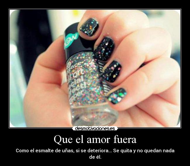 Que el amor fuera - Como el esmalte de uñas, si se deteriora... Se quita y no quedan nada de él.